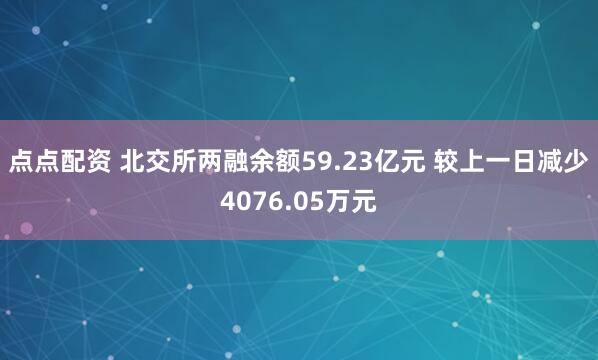 点点配资 北交所两融余额59.23亿元 较上一日减少4076.05万元