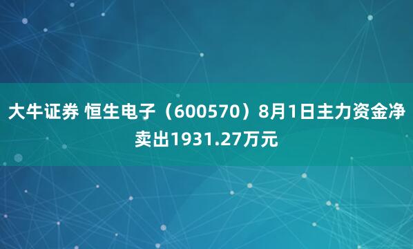 大牛证券 恒生电子（600570）8月1日主力资金净卖出1931.27万元
