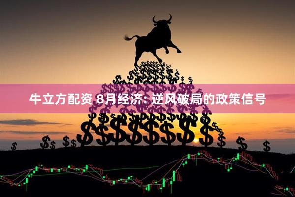 牛立方配资 8月经济: 逆风破局的政策信号